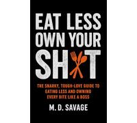 Eat Less, Own Your Sh*t: The Snarky, Tough-Love Guide to Eating Less and Owning Every Bite Like a Boss
