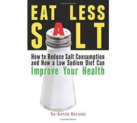 Eat Less Salt: Eat Less Salt: How to Reduce Salt Consumption and How a Low Sodium Diet Can Improve Your Health