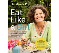 Eat Like a Girl: 100+ Delicious Recipes to Balance Hormones, Boost Energy, and Burn Fat