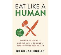 Eat Like a Human : Nourishing Foods and Ancient Ways of Cooking to Revolutionise Your Health