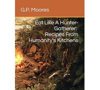 Eat Like A Hunter-Gatherer: Recipes From Humanitys Kitchens