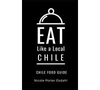 Eat Like a Local-Chile: Chile Food Guide: 2 (Eat Like a Local- World Countries)