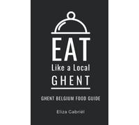 Eat Like a Local- Ghent: Ghent Belgium Food Guide: 18 (Eat Like a Local- Cities of Europe)