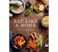 Eat Like a Monk : A Plant-Based Guide to Conscious Cooking and Mindful Eating