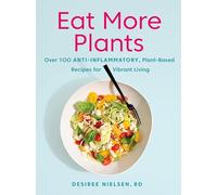 Eat More Plants: Over 100 Anti-Inflammatory, Plant-Based Recipes for Vibrant Living