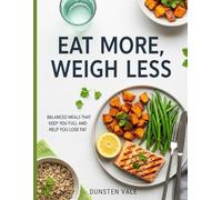 Eat More, Weigh Less: Balanced Meals That Keep You Full and Help You Lose Fat