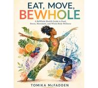 Eat, Move, BeWhole: A BeWhole Health Guide to Food, Stress, Movement, and Whole-Body Wellness (The BeWhole Lifestyle Series)