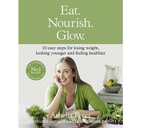 Eat. Nourish. Glow.: 10 easy steps for losing weight, looking younger & feeling healthier