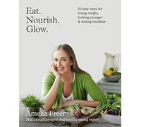 Eat. Nourish. Glow.: 10 easy steps for losing weight, looking younger & feeling healthier
