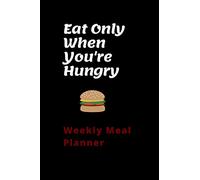 Eat Only When You're Hungry Weekly Meal Planner: Favourite Family Meal Planner Notebook