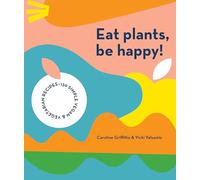 Eat Plants, Be Happy!: 130 simple vegan and vegetarian recipes
