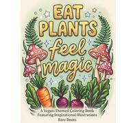 Eat Plants, Feel Magic: A Vegan Themed Coloring Book Featuring Inspirational Illustrations