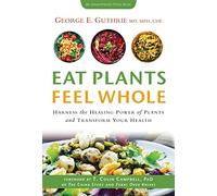 Eat Plants Feel Whole: Harness the Healing Power of Plants and Transform Your Health