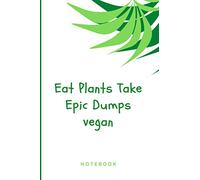 Eat Plants Take Epic Dumps vegan: Notebook for Vegans and Vegetarians, Notebook For Vegans And Vegetarians Vegan Gift Diary (120 Pages, Lined, 6 x 9) Great Gift Idea