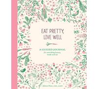 Eat Pretty, Live Well: A Guided Journal for Nourishing Beauty, Inside and Out