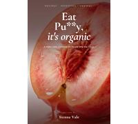 EAT PU**Y, IT'S ORGANIC: A Filthy Little Cookbook for People Who Eat Clean