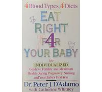 Eat Right for Your Baby: The Individualised Guide to Fertility and Maximum Health During Pregnancy Nursing and Your Babys First Year
