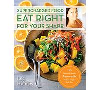 Eat Right for Your Shape: 120 Delicious Healthy Ayurvedic Recipes for a Brand New You (Supercharge)