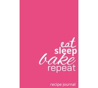 EAT SLEEP BAKE REPEAT: RECIPE JOURNAL: BLANK COOKBOOK FOR ALL YOUR FAVOURITE RECIPES | GREAT GIFT FOR THE HOME CHEF