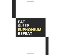 Eat Sleep Euphonium Repeat: Musical Instrument Notebook Journal - Musical Instrument Gift Idea Perfect Gift For someone close to you Men Women Blank ... recording notes, thoughts girls boys men