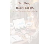 Eat. Sleep. Invest. Repeat.: For Women Who Want More Than Just Budget Tips