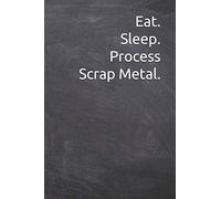 Eat. Sleep. Process Scrap Metal.: Journal, Notebook, Diary, 6"x9" Lined Pages, 120 Pages. Makes a perfect gift to Keep Record Of Scrap Metal Recycling Process