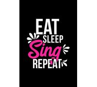 Eat Sleep Sing Repeat: Journal Diary Agenda Tagebuch Diario: 150 Pages for Creative Writing, Journaling & Drawing ACE019
