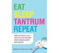 Eat Sleep Tantrum Repeat: How to Parent Like a Pediatrician and Keep Your Toddler Happy and Healthy