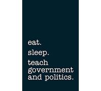 eat. sleep. teach government and politics. - Lined Notebook: Writing Journal