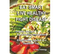 Eat Smart, Live Healthy, Fight Disease: Organic recipes, eye-opening revelations, and enlightening advice for a healthier you. (Cooking with Love Cookbook Series)
