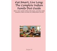 Eat Smart, Live Long: The Complete Indian Family Diet Guide: Science-Based Nutrition, Delicious Indian Recipes, Meal Plans, Weight Management, Diabetes Prevention, and Healthy Living for Every Age