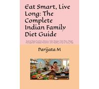 Eat Smart, Live Long: The Complete Indian Family Diet Guide: Science-Based Nutrition, Delicious Indian Recipes, Meal Plans, Weight Management, Diabetes Prevention, and Healthy Living for Every Age