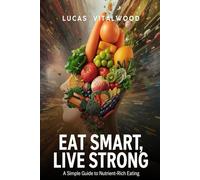 Eat Smart, Live Strong: A Simple Guide to Nutrient-Rich Eating: Transform Your Health with Mindful Eating, Balanced Nutrition, and Sustainable Habits for a Stronger, Happier Life