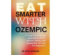 EAT SMARTER WITH OZEMPIC: A Long-Term Dietary Approach to GLP-1 Success, Satiety, and Sustainable Fat Loss For Beginner’s