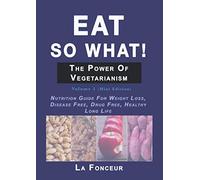 Eat so what!: The Power of Vegetarianism: Nutrition Guide For Weight Loss, Disease Free, Drug Free, Healthy Long Life (Mini Edition) (Eat So What! Extract Series)