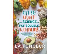 Eat So What! The Science of Fat-Soluble Vitamins: Everything You Need to Know About Vitamins A, D, E and K: 3 (Eat So What! Full Versions)