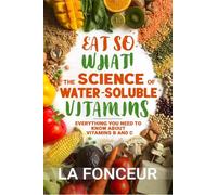 Eat So What! The Science of Water-Soluble Vitamins: Everything You Need to Know About Vitamins B and C
