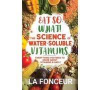 Eat So What The Science of Water-Soluble Vitamins: Everything You Need to Know About Vitamins B and C: 4 (Eat So What! Nutrition Guides for Healthy Living)