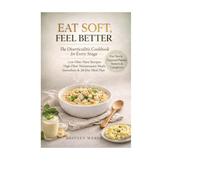 Eat Soft, Feel Better: The Diverticulitis Cookbook for Every Stage Low-Fiber Flare Recipes + High-Fiber Maintenance Meals with Smoothies and a 28-Day Meal Plan
