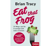 Eat that Frog: 21 Wege, wie Sie in weniger Zeit mehr erreichen | Aktualisierte Neuausgabe