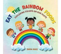 Eat The Rainbow Foods: Exploring Colors on your Plate, A Kid's Guide to Healthy Eating, includes Fun Kids Friendly Recipes