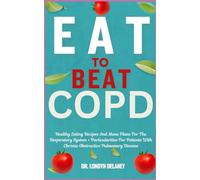 EAT TO BEAT COPD: Healthy Eating Recipes And Menu Plans For The Respiratory System + Particularities For Patients With Chronic Obstructive Pulmonary Disease