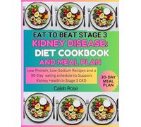 EAT TO BEAT STAGE 3 KIDNEY DISEASE: DIET COOKBOOK AND MEAL PLAN: low-Protein, Low-Sodium Recipes and a 30-Day Eating Schedule to support Kidney Health in Stage 3 CKD