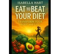 Eat to Beat Your Diet: Transform Your Body and Life: Unlock the Secrets to Burning Fat, Revitalizing Your Metabolism, and Extending Your Lifespan