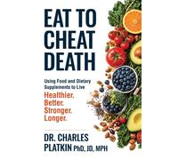 Eat to Cheat Death : Using Food as Medicine to Live Better, Live Stronger, Live Healthier, and Live Longer