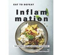 Eat to Defeat Inflammation: The Ultimate Anti-Inflammatory Cookbook