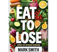 Eat to Lose: Burn Fat Without Starving