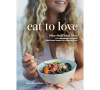 Eat to Love : Where Health Meets Flavor: 115+ Nourishing and Adaptable Plant-Forward Recipes from a Nutritional Chef: A Cookbook