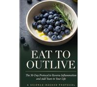 Eat to Outlive: The 30-Day Science-Backed Protocol to Reverse Inflammation, Reset Your Body, and Add Years to Your Life