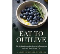 Eat to Outlive: The 30-Day Science-Backed Protocol to Reverse Inflammation, Reset Your Body, and Add Years to Your Life